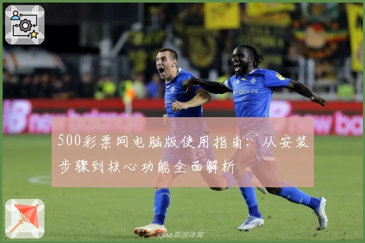500彩票网电脑版使用指南：从安装步骤到核心功能全面解析