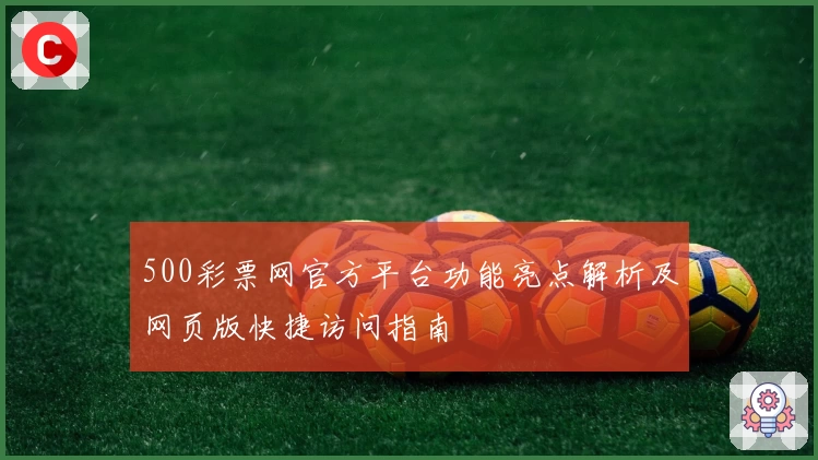 500彩票网官方平台功能亮点解析及网页版快捷访问指南