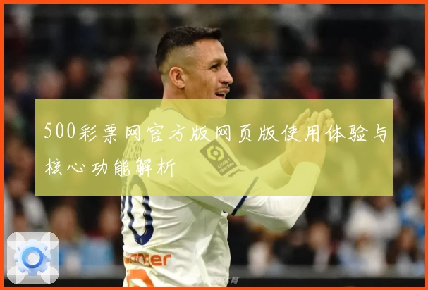 500彩票网官方版网页版使用体验与核心功能解析