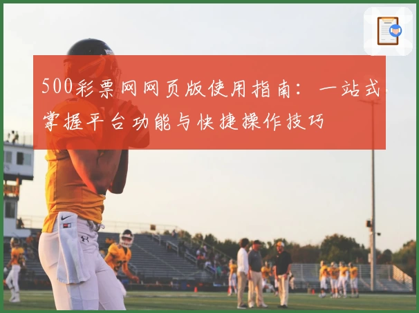 500彩票网网页版使用指南：一站式掌握平台功能与快捷操作技巧