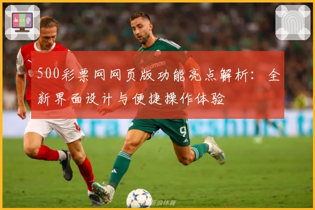 500彩票网网页版功能亮点解析：全新界面设计与便捷操作体验