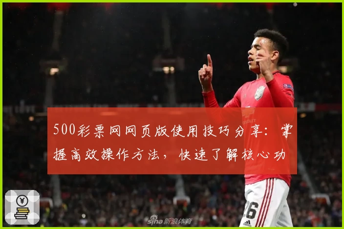 500彩票网网页版使用技巧分享：掌握高效操作方法，快速了解核心功能