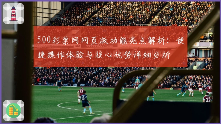 500彩票网网页版功能亮点解析：便捷操作体验与核心优势详细分析
