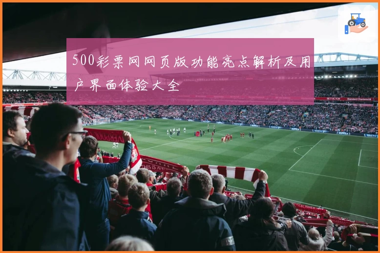 500彩票网网页版功能亮点解析及用户界面体验大全