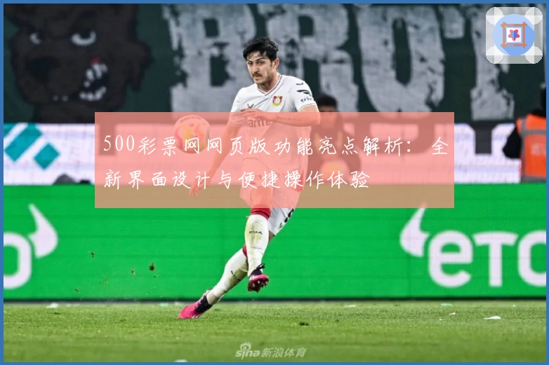 500彩票网网页版功能亮点解析:全新界面设计与便捷操作体验
