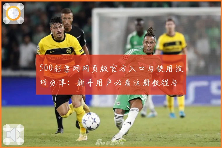 500彩票网网页版官方入口与使用技巧分享：新手用户必看注册教程与核心功能解析