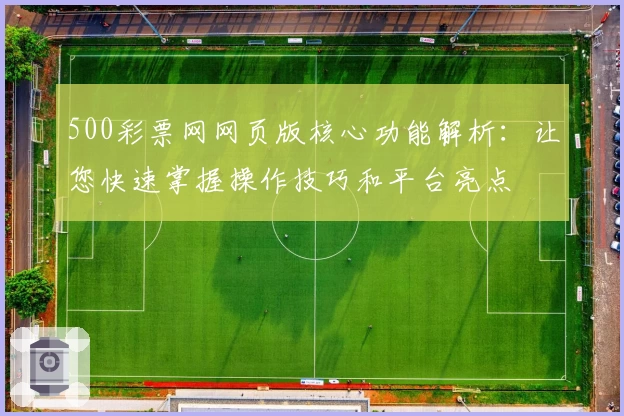 500彩票网网页版核心功能解析：让您快速掌握操作技巧和平台亮点
