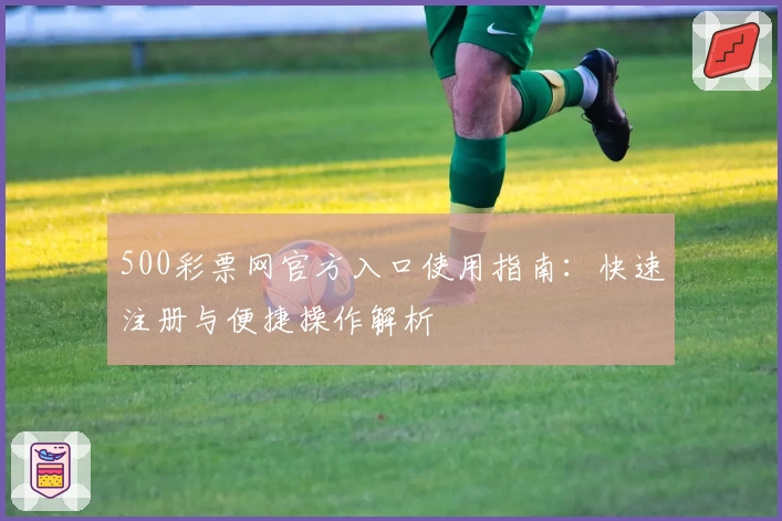 500彩票网官方入口使用指南:快速注册与便捷操作解析