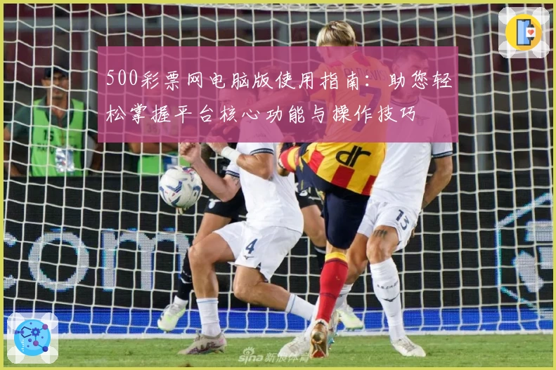 500彩票网电脑版使用指南：助您轻松掌握平台核心功能与操作技巧
