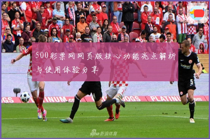 500彩票网网页版核心功能亮点解析与使用体验分享