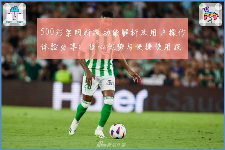 500彩票网新版功能解析及用户操作体验分享：核心优势与便捷使用技巧汇总