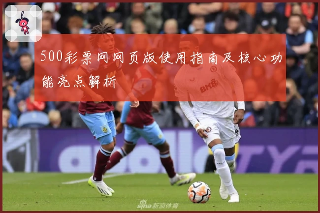 500彩票网网页版使用指南及核心功能亮点解析
