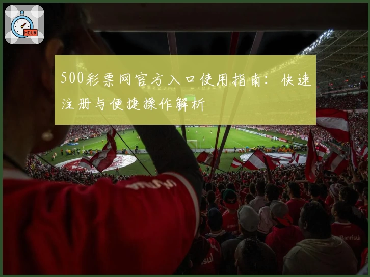500彩票网官方入口使用指南：快速注册与便捷操作解析
