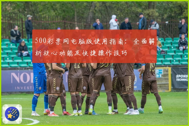 500彩票网电脑版使用指南：全面解析核心功能及快捷操作技巧