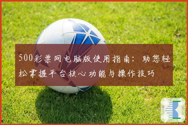 500彩票网电脑版使用指南：助您轻松掌握平台核心功能与操作技巧
